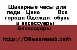 Шикарные часы для леди › Цена ­ 600 - Все города Одежда, обувь и аксессуары » Аксессуары   